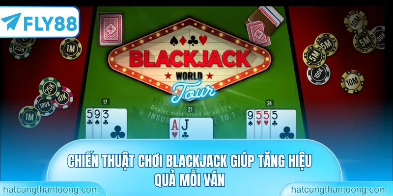 Chiến thuật chơi blackjack giúp tăng hiệu quả mỗi ván